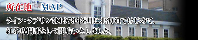 北海道の紅茶専門店として、ライフ・ラプサンは1979年8月開店の北海道で初めての紅茶専門店です 所在地イメージ